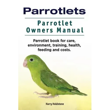 Parrotlets. Parrotlet Owners Manual. Parrotlet Book for Care, Environment, Training, Health, Feeding and Costs.
