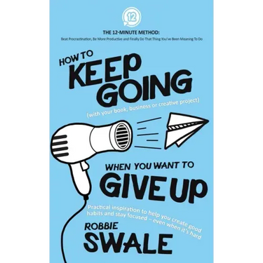 How to Keep Going (with your book, business or creative project) When You Want to Give Up: Practical inspiration to help you create good habits and st