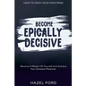 How To Own Your Own Mind: Become Epically Decisive - Become A Master Of Yourself And Achieve Your Greatest Potential