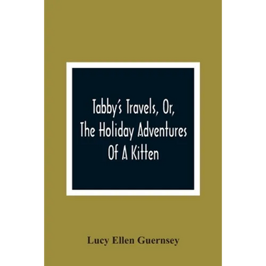 Tabby'S Travels, Or, The Holiday Adventures Of A Kitten: A Christmas And New-Year'S Story