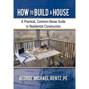 How to Build a House: A Practical, Common-Sense Guide to Residential Construction