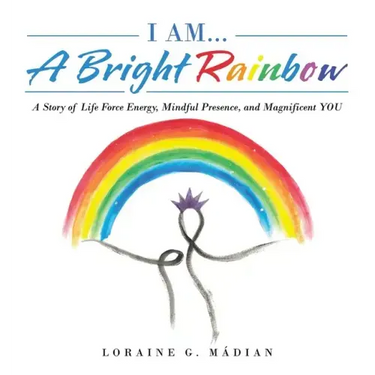 I Am... a Bright Rainbow: A Story of Life Force Energy, Mindful Presence, and Magnificent You