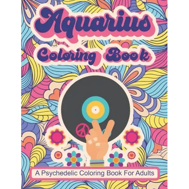 Aquarius Coloring Book; A Psychedelic Coloring Book For Adults: Trippy Times In The 60's and 70's