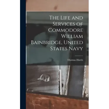 The Life and Services of Commodore William Bainbridge, United States Navy