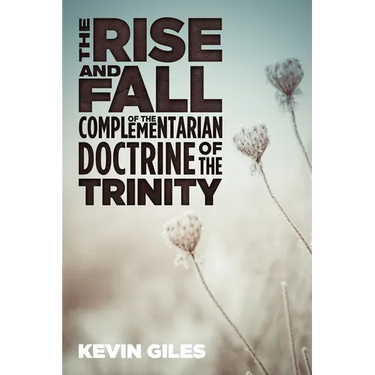 The Rise and Fall of the Complementarian Doctrine of the Trinity
