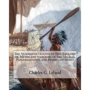 The Algonquin legends of New England or, Myths and folk lore of the Micmac, Passamaquoddy, and Penobscot tribes