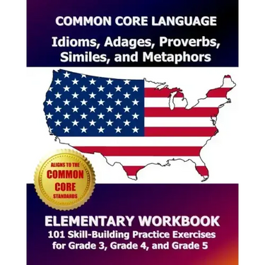 COMMON CORE LANGUAGE Idioms, Adages, Proverbs, Similes, and Metaphors Elementary Workbook: 101 Skill-Building Practice Exercises for Grade 3, Grade 4,