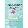 Compassion Magic: Turning Tragedy into Triumph