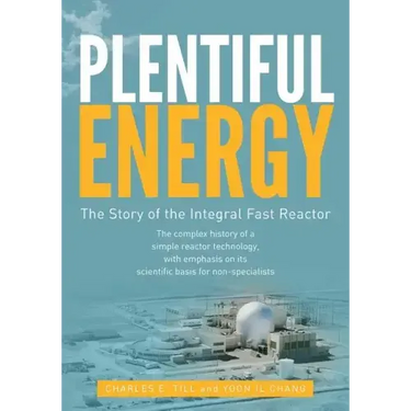 Plentiful Energy: The Story of the Integral Fast Reactor: The Complex History of a Simple Reactor Technology, with Emphasis on Its Scien
