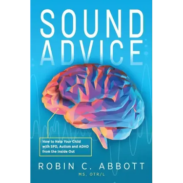Sound Advice: How to Help Your Child with SPD, Autism and ADHD from the Inside Out