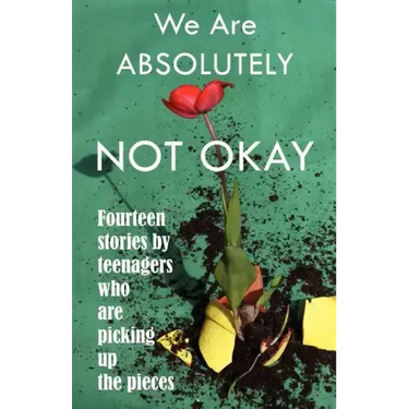 We Are Absolutely Not Okay: Fourteen Stories by Teenagers Who Are Picking Up the Pieces