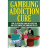 The Gambling Addiction Cure: How to Overcome Gambling Addiction and Stop Compulsive Gambling For Life