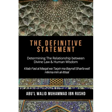 The Definitive Statement - Determining The Relationship between Divine law & Human Wisdom: Kitab Fasl al Maqal wa Taqrir Ma Bayna'l Shari'a wa'l hikma