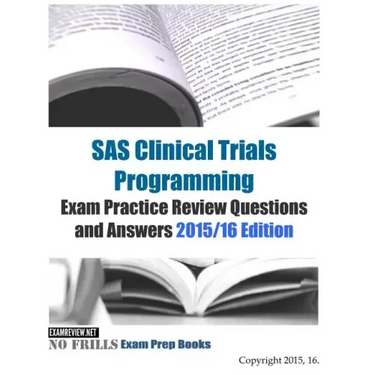 SAS Clinical Trials Programming Exam Practice Review Questions and Answers 2015/16 Edition