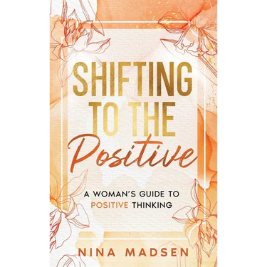 Shifting to the Positive: A Woman's Guide to Positive Thinking