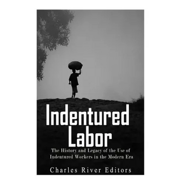Indentured Labor: The History and Legacy of the Use of Indentured Workers in the Modern Era