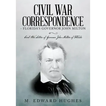Civil War Correspondence of Florida's Governor John Milton: (Florida in the Civil War 1861-1865)