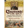 Theodoric the Goth: King of the Ostrogoths, Regent of the Visigoths & Viceroy of the Eastern Roman Empire, in the 4th Century A. D.