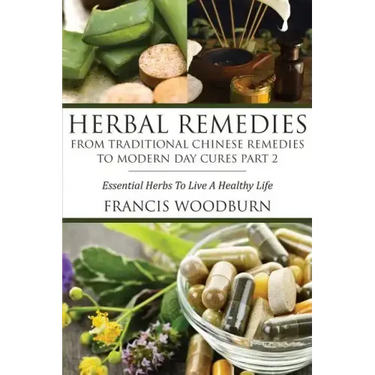 Herbal Remedies: From Traditional Chinese Remedies to Modern Day Cures Part 2: Essential Herbs to Live a Healthy Life
