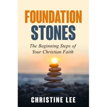 Foundation Stones: The Beginning Steps of Your Christian Faith