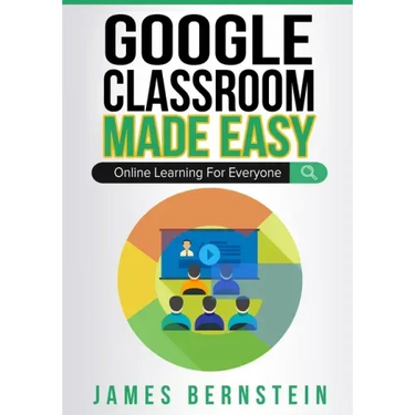 Google Classroom Made Easy: Online Learning For Everyone