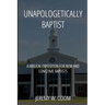 Unapologetically Baptist: A Biblical Exposition for New and Longtime Baptists