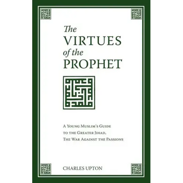 The Virtues of the Prophet: A Young Muslim's Guide to the Greater Jihad, the War Against the Passions