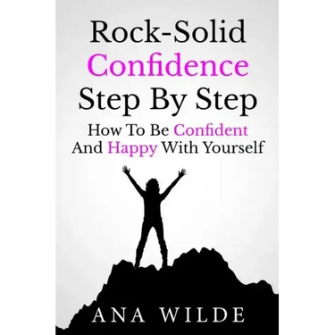 Rock-Solid Confidence Step By Step: How To Be Confident And Happy With Yourself