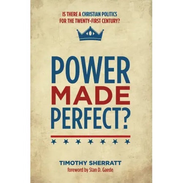 Power Made Perfect?: Is There a Christian Politics for the Twenty-First Century?
