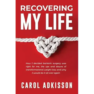 Recovering My Life: How I decided bariatric surgery was right for me, the ups and downs through transformational weight loss, and why I wo