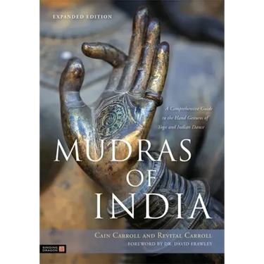 Mudras of India: A Comprehensive Guide to the Hand Gestures of Yoga and Indian Dance