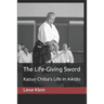 The Life-Giving Sword: Kazuo Chiba's Life in Aikido
