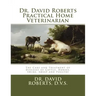 Dr. David Roberts Practical Home Veterinarian: The Care and Treatment of Diseases of Cattle, Horses, Swine, Sheep and PoultryDr. David Roberts Practic
