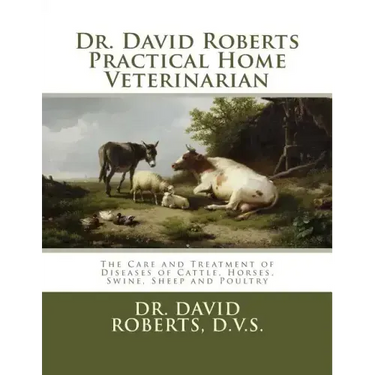 Dr. David Roberts Practical Home Veterinarian: The Care and Treatment of Diseases of Cattle, Horses, Swine, Sheep and PoultryDr. David Roberts Practic