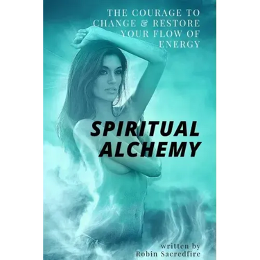 Spiritual Alchemy: The Courage to Change and Restore Your Flow of Energy