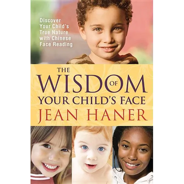 The Wisdom of Your Child's Face: Discover Your Child's True Nature with Chinese Face Reading