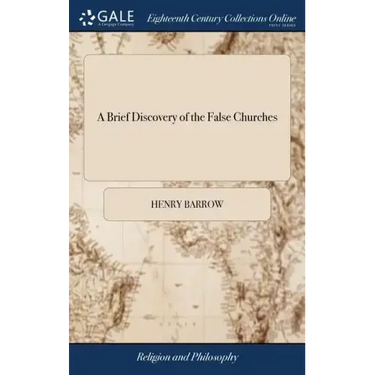 A Brief Discovery of the False Churches: Wherein the Rights of the Christian Church are Further Asserted by the Holy Scriptures. ... by Henry Barrow