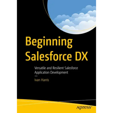 Beginning Salesforce DX: Versatile and Resilient Salesforce Application Development