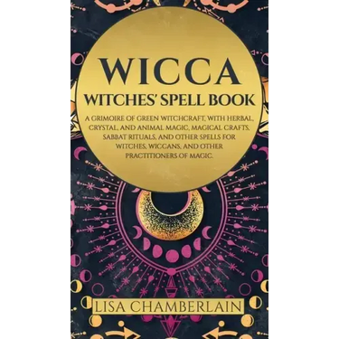 Wicca: Witches' Spell Book: A Grimoire of Green Witchcraft, with Herbal, Crystal, and Animal Magic, Magical Crafts, Sabbat Ri