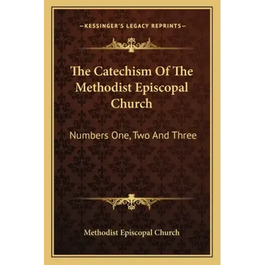 The Catechism of the Methodist Episcopal Church: Numbers One, Two and Three