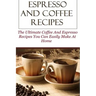Espresso And Coffee Recipes: The Ultimate Coffee And Espresso Recipes You Can Easily Make At Home