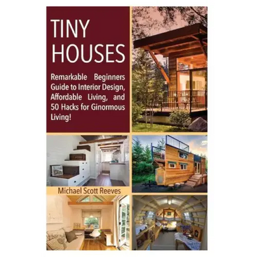 Tiny House: Remarkable Beginners Guide to Interior Design, Affordable Living, and 50 Hacks for Ginormous Living!