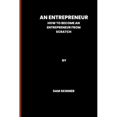 An Entrepreneur: How to become an Entrepreneur from scratch