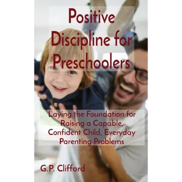 Positive Discipline for Preschoolers: Laying the Foundation for Raising a Capable, Confident Child, Everyday Parenting Problems