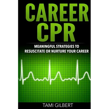 Career CPR: Meaningful Strategies to Resuscitate or Nurture Your Career
