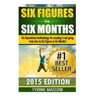 Six Figures in Six Months: The Guaranteed methodology for crushing it and going from Zero to Six Figures in Six Months!