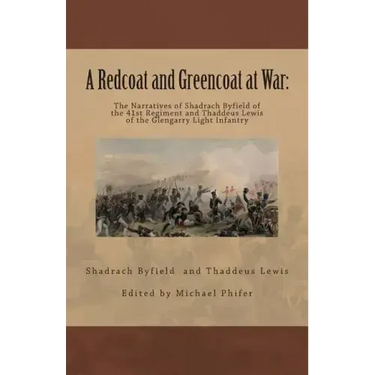 A Redcoat and Greencoat at War: : The Narratives of Shadrach Byfield of the 41st Regiment and Thaddeus Lewis of the Glengarry Light Infantry