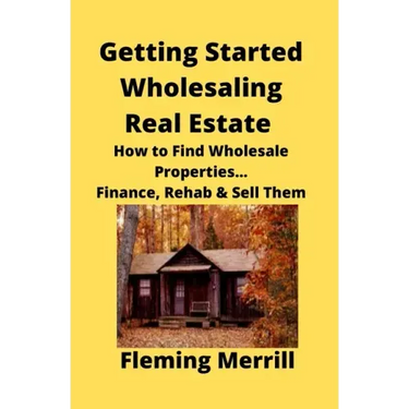 Getting Started Wholesaling Real Estate: How to Find Wholesale Properties...Finance, Rehab & Sell Them