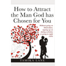 How to Attract the Man GOD Has Chosen for You: Without going on blind dates, signing up on dating websites or going to night clubs