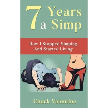 Seven Years A Simp: How I Stopped Simping And Started Living